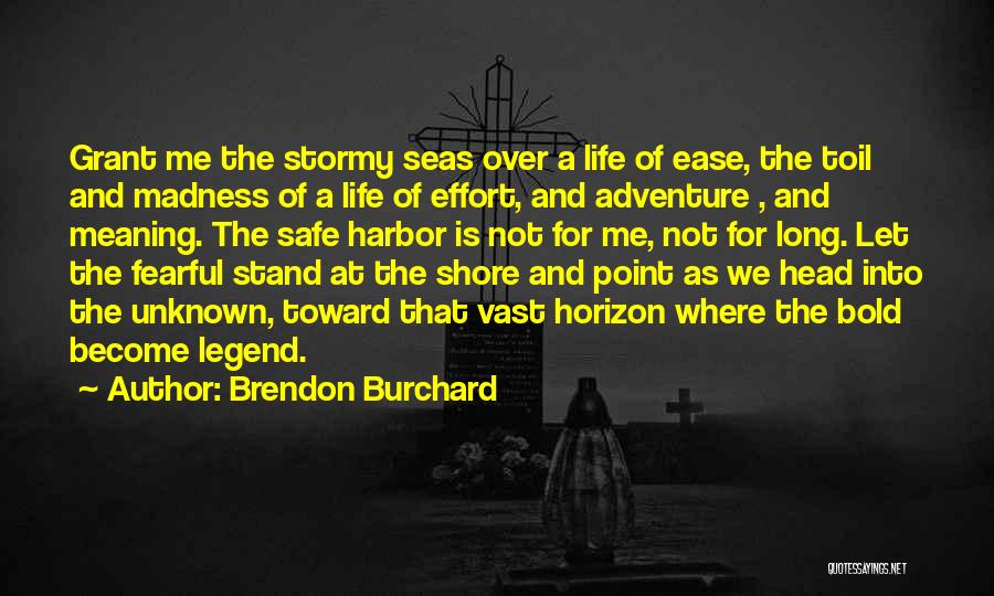 Brendon Burchard Quotes: Grant Me The Stormy Seas Over A Life Of Ease, The Toil And Madness Of A Life Of Effort, And