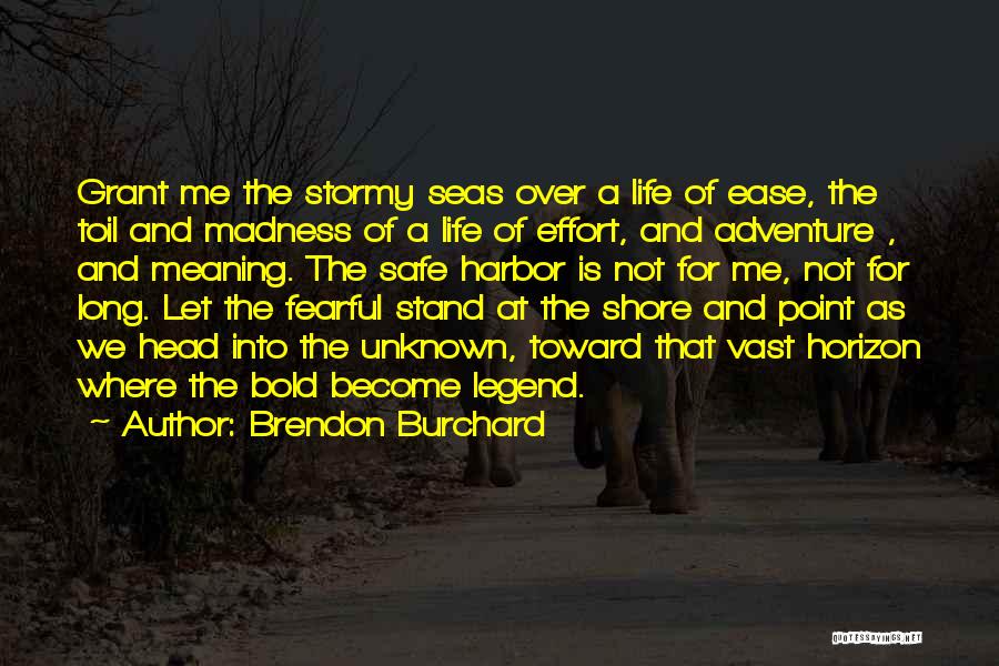 Brendon Burchard Quotes: Grant Me The Stormy Seas Over A Life Of Ease, The Toil And Madness Of A Life Of Effort, And