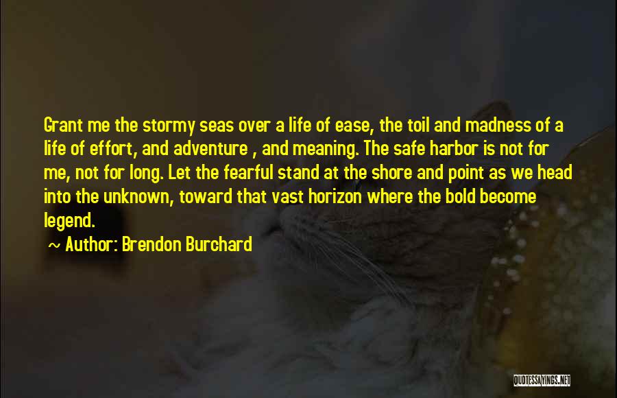 Brendon Burchard Quotes: Grant Me The Stormy Seas Over A Life Of Ease, The Toil And Madness Of A Life Of Effort, And