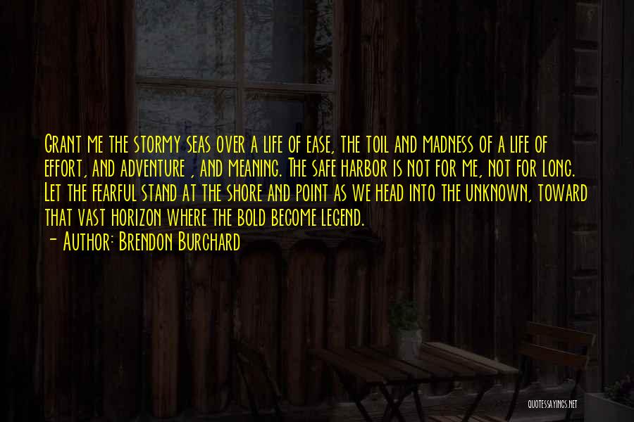 Brendon Burchard Quotes: Grant Me The Stormy Seas Over A Life Of Ease, The Toil And Madness Of A Life Of Effort, And