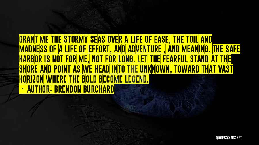 Brendon Burchard Quotes: Grant Me The Stormy Seas Over A Life Of Ease, The Toil And Madness Of A Life Of Effort, And