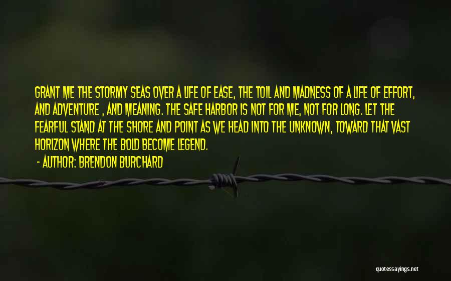 Brendon Burchard Quotes: Grant Me The Stormy Seas Over A Life Of Ease, The Toil And Madness Of A Life Of Effort, And