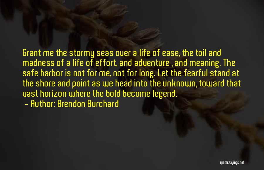 Brendon Burchard Quotes: Grant Me The Stormy Seas Over A Life Of Ease, The Toil And Madness Of A Life Of Effort, And