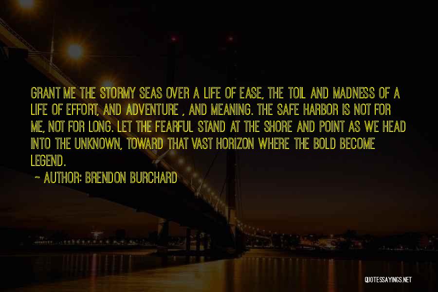 Brendon Burchard Quotes: Grant Me The Stormy Seas Over A Life Of Ease, The Toil And Madness Of A Life Of Effort, And