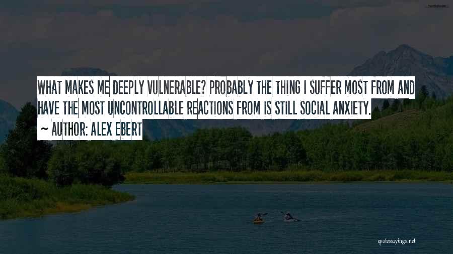 Alex Ebert Quotes: What Makes Me Deeply Vulnerable? Probably The Thing I Suffer Most From And Have The Most Uncontrollable Reactions From Is