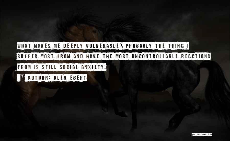 Alex Ebert Quotes: What Makes Me Deeply Vulnerable? Probably The Thing I Suffer Most From And Have The Most Uncontrollable Reactions From Is