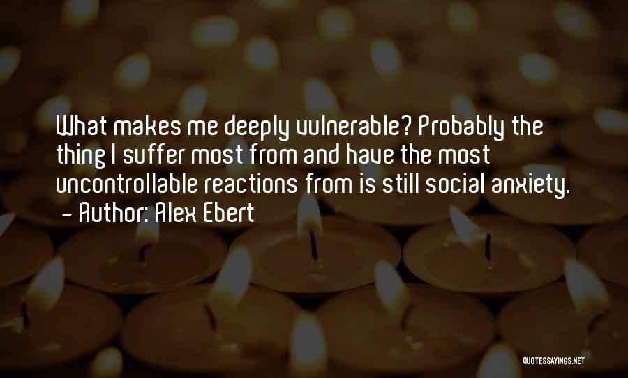 Alex Ebert Quotes: What Makes Me Deeply Vulnerable? Probably The Thing I Suffer Most From And Have The Most Uncontrollable Reactions From Is