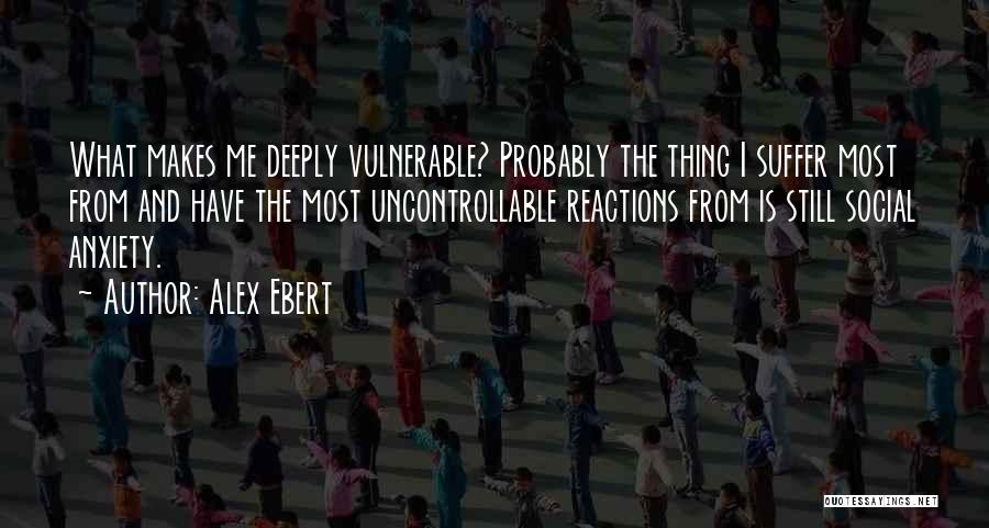 Alex Ebert Quotes: What Makes Me Deeply Vulnerable? Probably The Thing I Suffer Most From And Have The Most Uncontrollable Reactions From Is