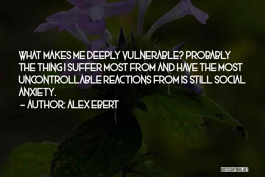 Alex Ebert Quotes: What Makes Me Deeply Vulnerable? Probably The Thing I Suffer Most From And Have The Most Uncontrollable Reactions From Is