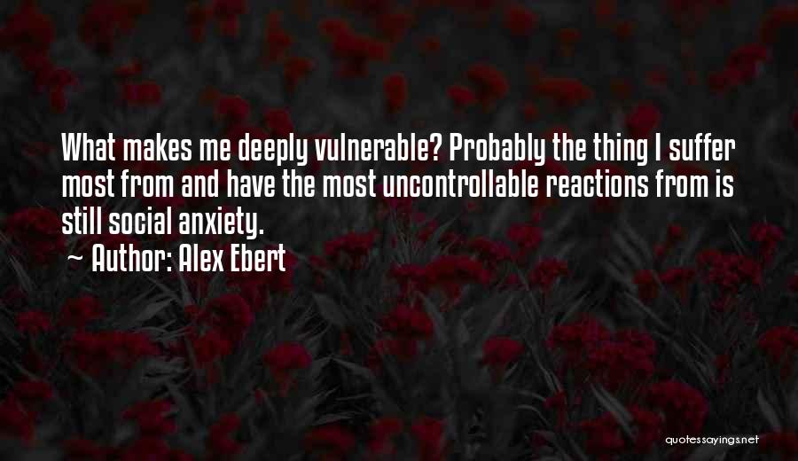 Alex Ebert Quotes: What Makes Me Deeply Vulnerable? Probably The Thing I Suffer Most From And Have The Most Uncontrollable Reactions From Is