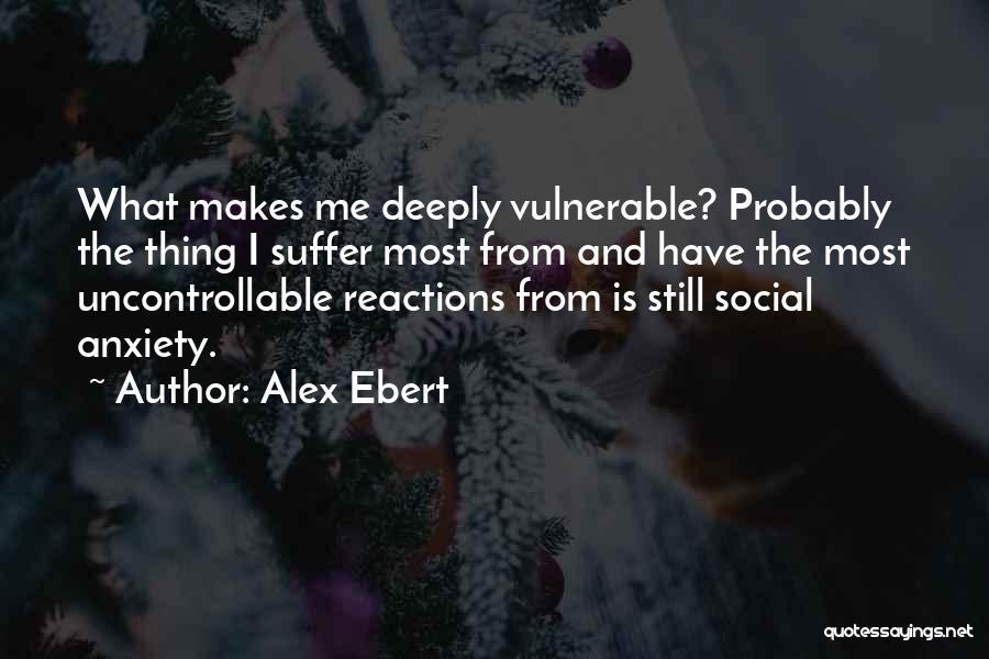 Alex Ebert Quotes: What Makes Me Deeply Vulnerable? Probably The Thing I Suffer Most From And Have The Most Uncontrollable Reactions From Is