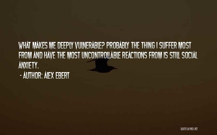 Alex Ebert Quotes: What Makes Me Deeply Vulnerable? Probably The Thing I Suffer Most From And Have The Most Uncontrollable Reactions From Is