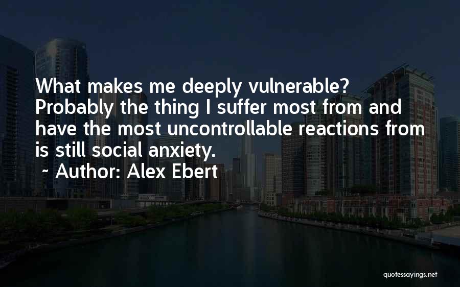 Alex Ebert Quotes: What Makes Me Deeply Vulnerable? Probably The Thing I Suffer Most From And Have The Most Uncontrollable Reactions From Is