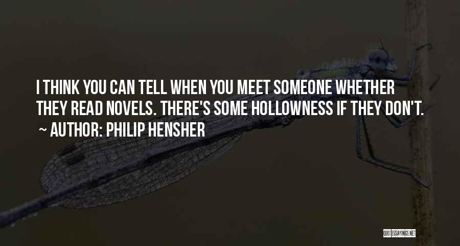 Philip Hensher Quotes: I Think You Can Tell When You Meet Someone Whether They Read Novels. There's Some Hollowness If They Don't.