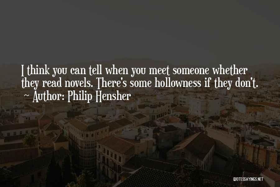 Philip Hensher Quotes: I Think You Can Tell When You Meet Someone Whether They Read Novels. There's Some Hollowness If They Don't.