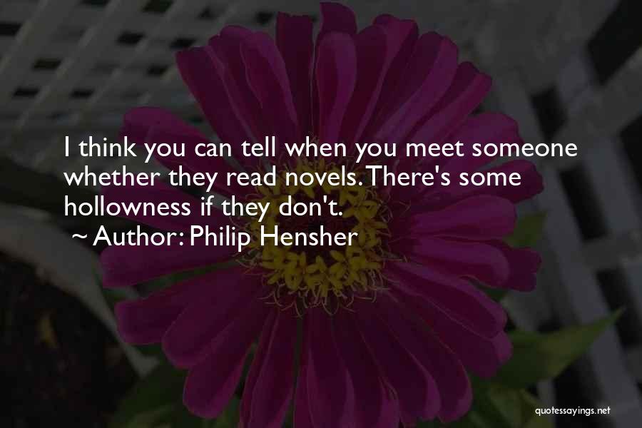 Philip Hensher Quotes: I Think You Can Tell When You Meet Someone Whether They Read Novels. There's Some Hollowness If They Don't.