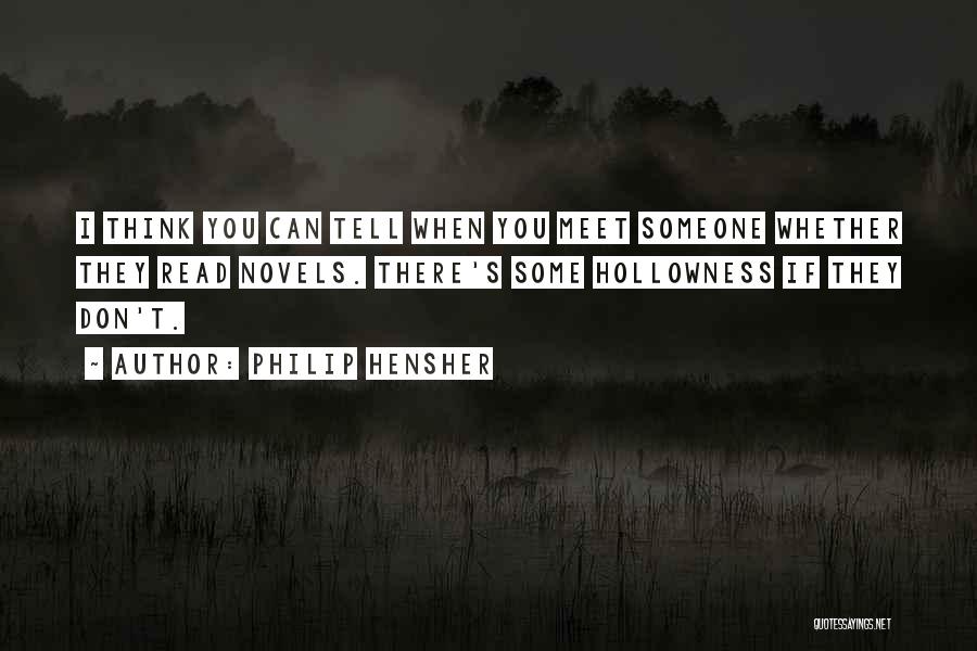 Philip Hensher Quotes: I Think You Can Tell When You Meet Someone Whether They Read Novels. There's Some Hollowness If They Don't.