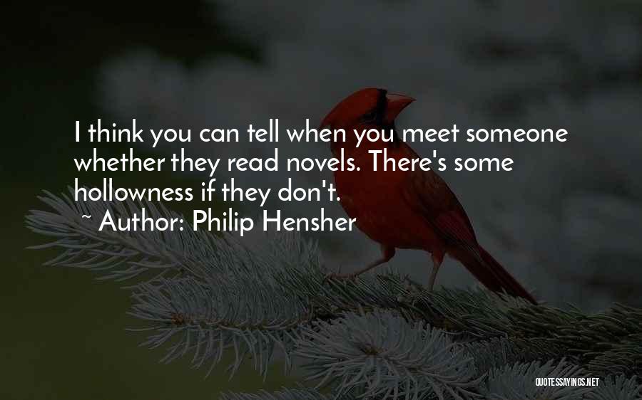 Philip Hensher Quotes: I Think You Can Tell When You Meet Someone Whether They Read Novels. There's Some Hollowness If They Don't.
