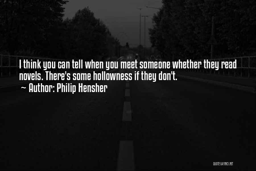 Philip Hensher Quotes: I Think You Can Tell When You Meet Someone Whether They Read Novels. There's Some Hollowness If They Don't.