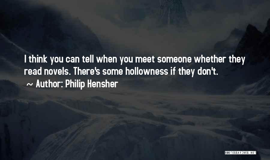 Philip Hensher Quotes: I Think You Can Tell When You Meet Someone Whether They Read Novels. There's Some Hollowness If They Don't.