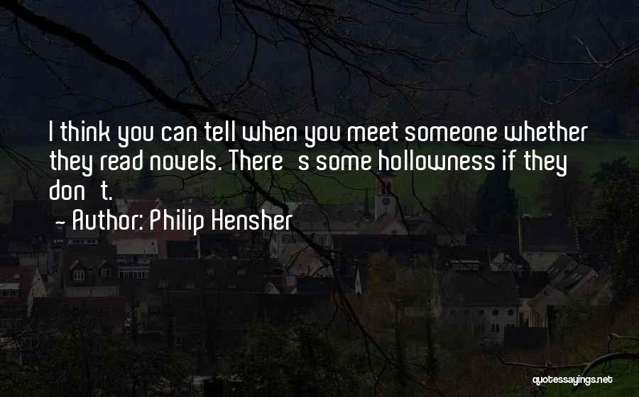 Philip Hensher Quotes: I Think You Can Tell When You Meet Someone Whether They Read Novels. There's Some Hollowness If They Don't.