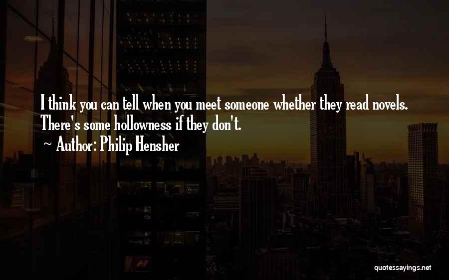 Philip Hensher Quotes: I Think You Can Tell When You Meet Someone Whether They Read Novels. There's Some Hollowness If They Don't.
