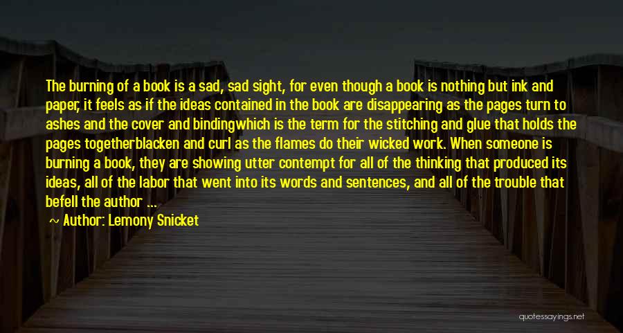 Lemony Snicket Quotes: The Burning Of A Book Is A Sad, Sad Sight, For Even Though A Book Is Nothing But Ink And