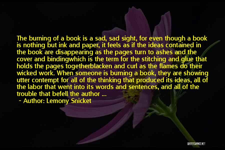 Lemony Snicket Quotes: The Burning Of A Book Is A Sad, Sad Sight, For Even Though A Book Is Nothing But Ink And