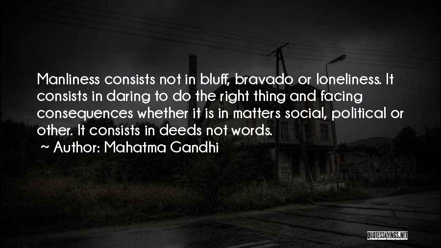 Mahatma Gandhi Quotes: Manliness Consists Not In Bluff, Bravado Or Loneliness. It Consists In Daring To Do The Right Thing And Facing Consequences