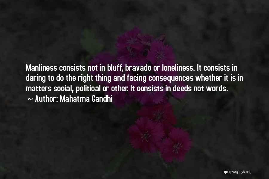 Mahatma Gandhi Quotes: Manliness Consists Not In Bluff, Bravado Or Loneliness. It Consists In Daring To Do The Right Thing And Facing Consequences