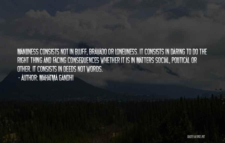 Mahatma Gandhi Quotes: Manliness Consists Not In Bluff, Bravado Or Loneliness. It Consists In Daring To Do The Right Thing And Facing Consequences