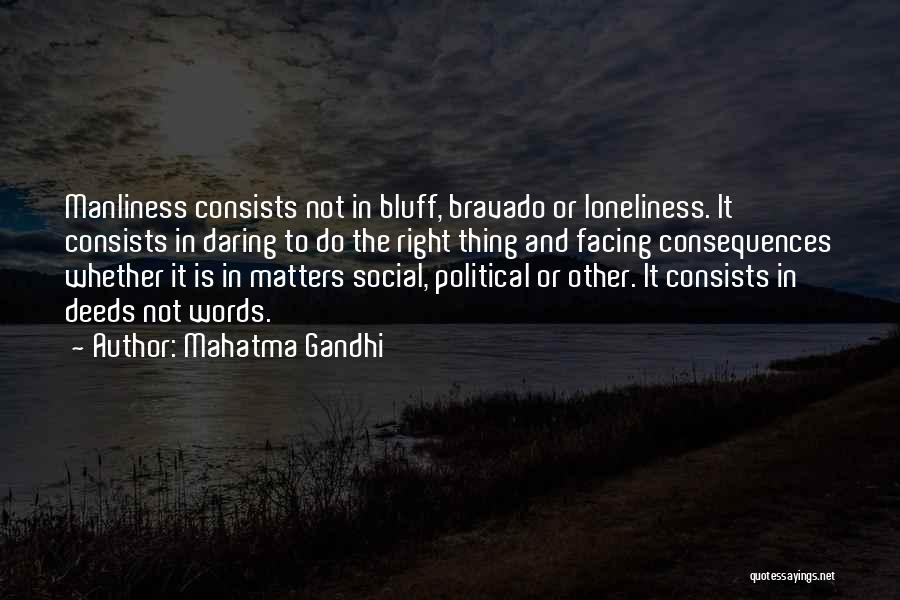 Mahatma Gandhi Quotes: Manliness Consists Not In Bluff, Bravado Or Loneliness. It Consists In Daring To Do The Right Thing And Facing Consequences