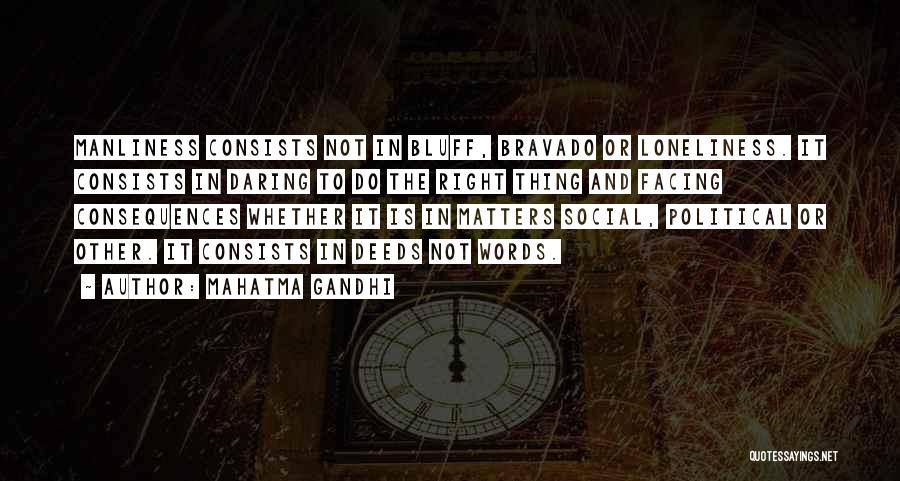 Mahatma Gandhi Quotes: Manliness Consists Not In Bluff, Bravado Or Loneliness. It Consists In Daring To Do The Right Thing And Facing Consequences