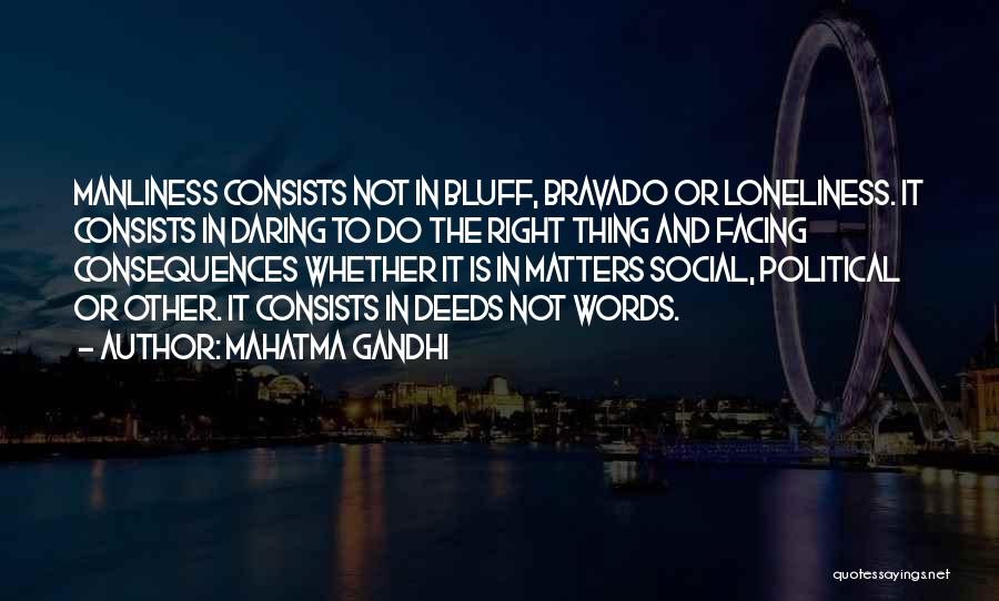 Mahatma Gandhi Quotes: Manliness Consists Not In Bluff, Bravado Or Loneliness. It Consists In Daring To Do The Right Thing And Facing Consequences