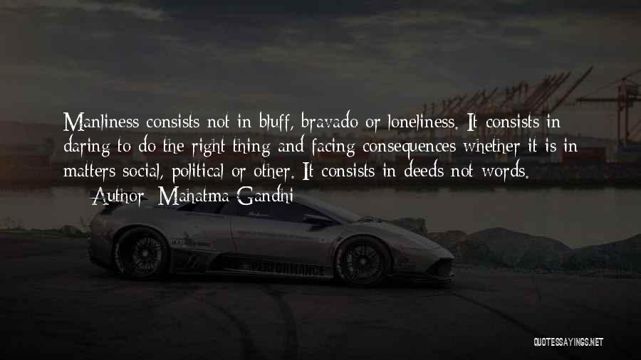 Mahatma Gandhi Quotes: Manliness Consists Not In Bluff, Bravado Or Loneliness. It Consists In Daring To Do The Right Thing And Facing Consequences