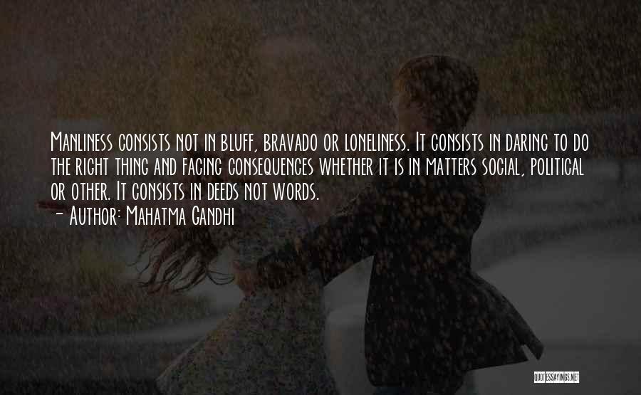 Mahatma Gandhi Quotes: Manliness Consists Not In Bluff, Bravado Or Loneliness. It Consists In Daring To Do The Right Thing And Facing Consequences