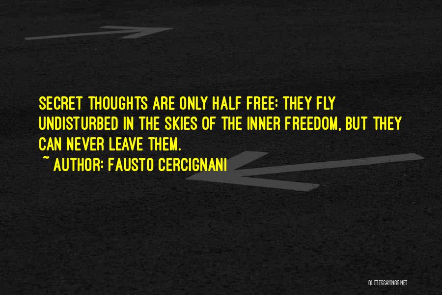 Fausto Cercignani Quotes: Secret Thoughts Are Only Half Free: They Fly Undisturbed In The Skies Of The Inner Freedom, But They Can Never