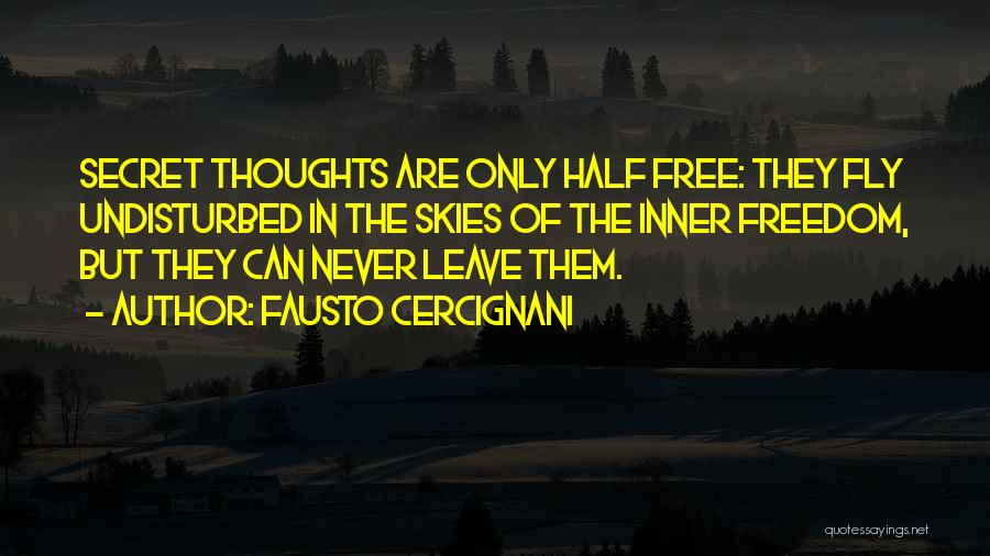 Fausto Cercignani Quotes: Secret Thoughts Are Only Half Free: They Fly Undisturbed In The Skies Of The Inner Freedom, But They Can Never