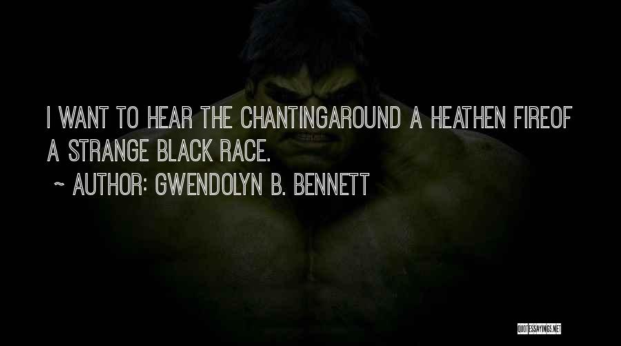 Gwendolyn B. Bennett Quotes: I Want To Hear The Chantingaround A Heathen Fireof A Strange Black Race.