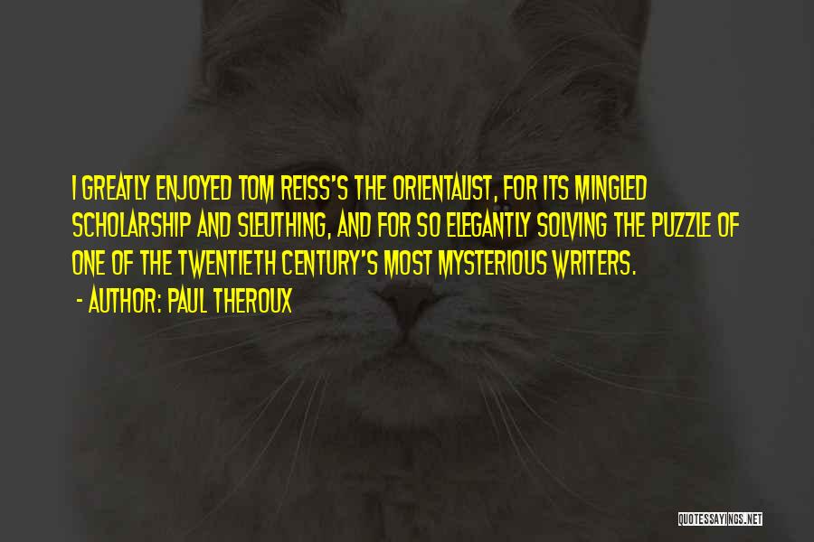 Paul Theroux Quotes: I Greatly Enjoyed Tom Reiss's The Orientalist, For Its Mingled Scholarship And Sleuthing, And For So Elegantly Solving The Puzzle