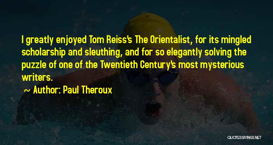 Paul Theroux Quotes: I Greatly Enjoyed Tom Reiss's The Orientalist, For Its Mingled Scholarship And Sleuthing, And For So Elegantly Solving The Puzzle