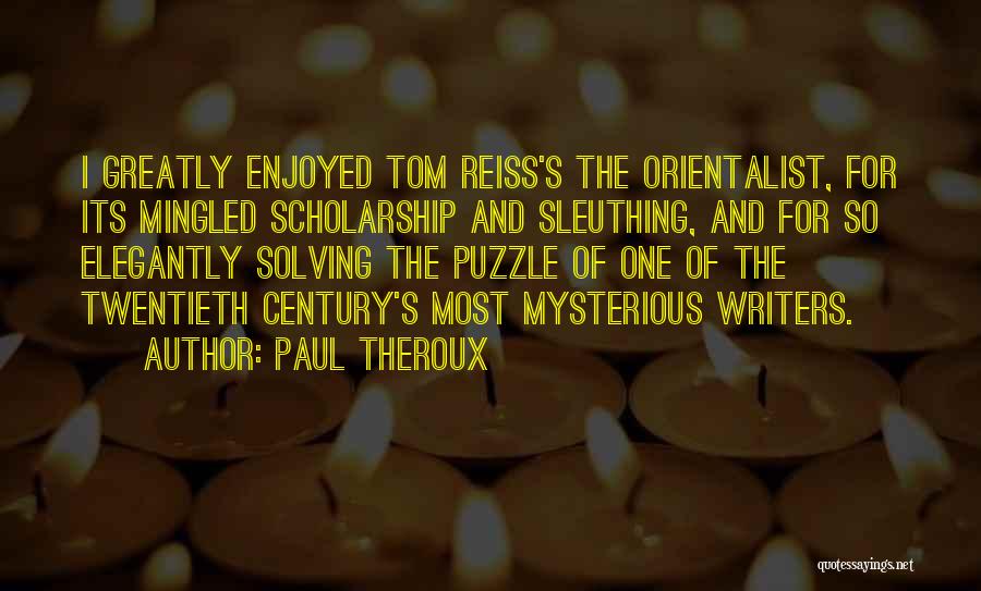 Paul Theroux Quotes: I Greatly Enjoyed Tom Reiss's The Orientalist, For Its Mingled Scholarship And Sleuthing, And For So Elegantly Solving The Puzzle