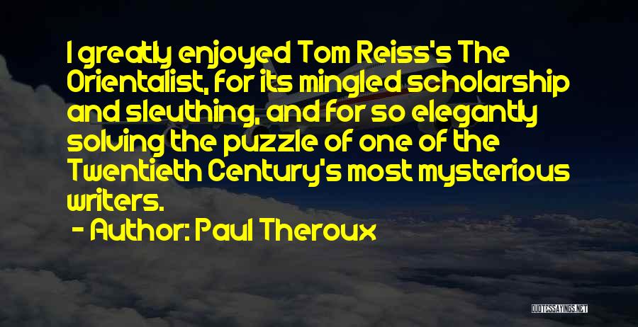 Paul Theroux Quotes: I Greatly Enjoyed Tom Reiss's The Orientalist, For Its Mingled Scholarship And Sleuthing, And For So Elegantly Solving The Puzzle