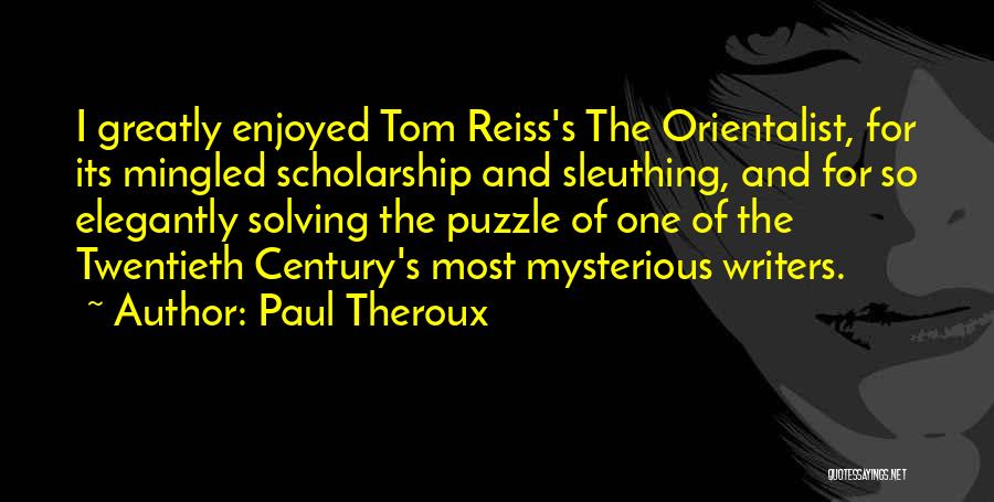 Paul Theroux Quotes: I Greatly Enjoyed Tom Reiss's The Orientalist, For Its Mingled Scholarship And Sleuthing, And For So Elegantly Solving The Puzzle
