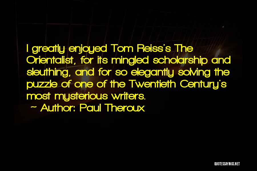 Paul Theroux Quotes: I Greatly Enjoyed Tom Reiss's The Orientalist, For Its Mingled Scholarship And Sleuthing, And For So Elegantly Solving The Puzzle