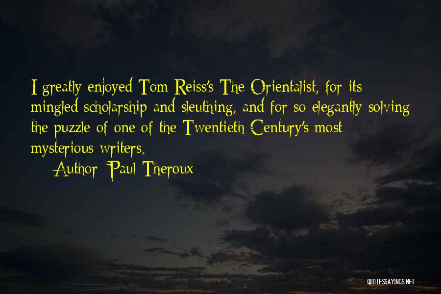 Paul Theroux Quotes: I Greatly Enjoyed Tom Reiss's The Orientalist, For Its Mingled Scholarship And Sleuthing, And For So Elegantly Solving The Puzzle