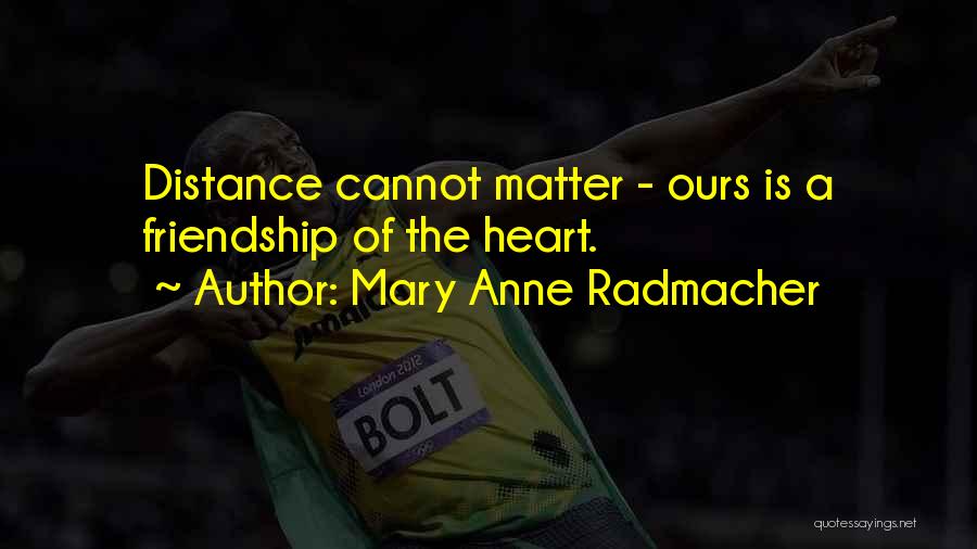 Mary Anne Radmacher Quotes: Distance Cannot Matter - Ours Is A Friendship Of The Heart.