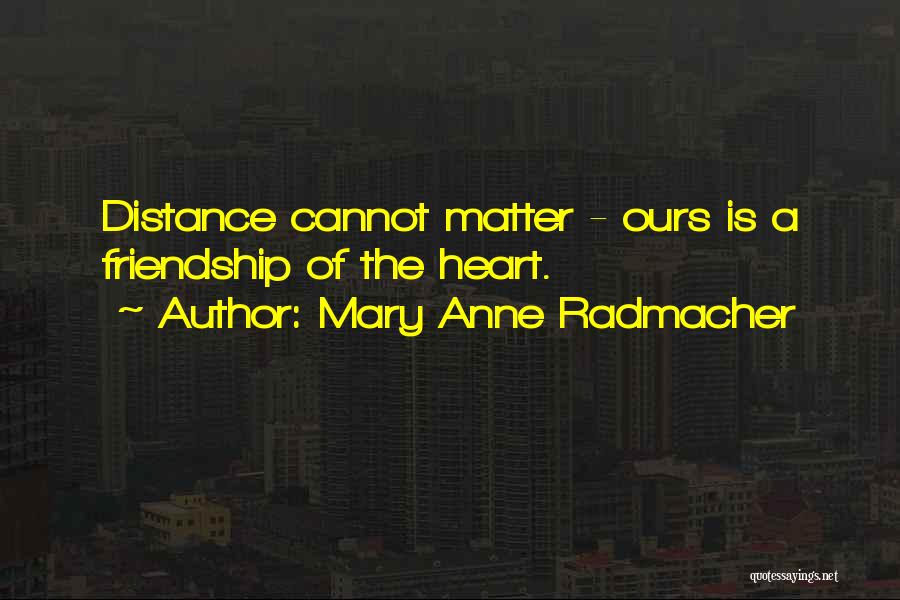 Mary Anne Radmacher Quotes: Distance Cannot Matter - Ours Is A Friendship Of The Heart.