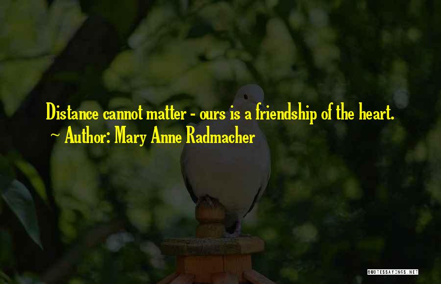 Mary Anne Radmacher Quotes: Distance Cannot Matter - Ours Is A Friendship Of The Heart.