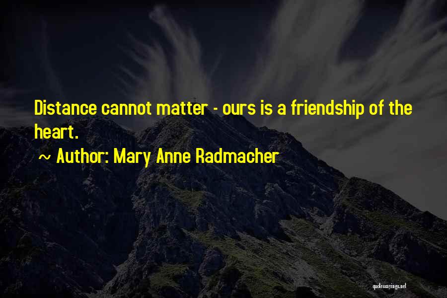 Mary Anne Radmacher Quotes: Distance Cannot Matter - Ours Is A Friendship Of The Heart.